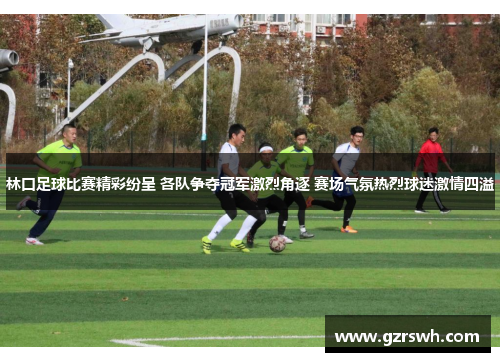 林口足球比赛精彩纷呈 各队争夺冠军激烈角逐 赛场气氛热烈球迷激情四溢