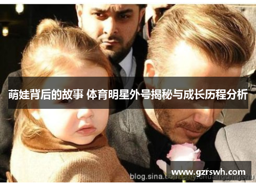 萌娃背后的故事 体育明星外号揭秘与成长历程分析