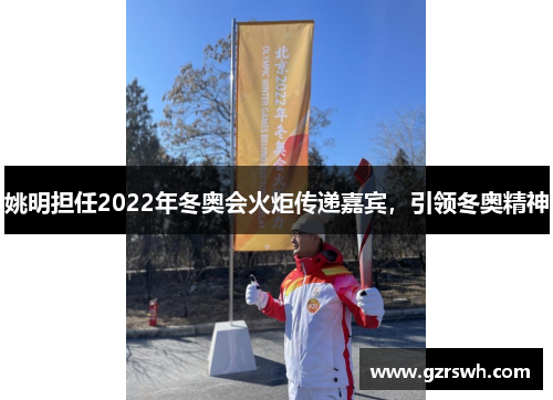 姚明担任2022年冬奥会火炬传递嘉宾，引领冬奥精神