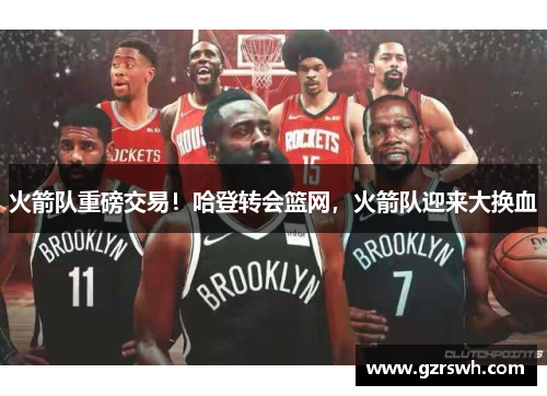火箭队重磅交易！哈登转会篮网，火箭队迎来大换血